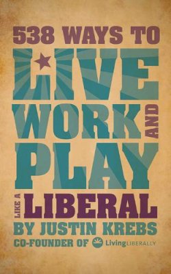 Justin Krebs - 538 Ways to Live, Work, and Play Like a Liberal - 9781602399822 - V9781602399822