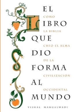 Vishal Mangalwadi - El libro que dio forma al mundo: Como la Biblia creó el alma de la civilización occidental - 9781602555266 - V9781602555266