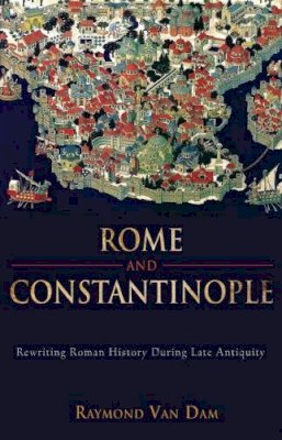 Raymond Van Dam - Rome and Constantinople: Rewriting Roman History during Late Antiquity - 9781602582019 - V9781602582019