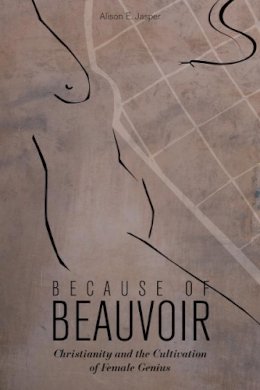 Alison E. Jasper - Because of Beauvoir: Christianity and the Cultivation of Female Genius - 9781602583214 - V9781602583214