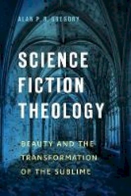 Alan P. R. Gregory - Science Fiction Theology: Beauty and the Transformation of the Sublime - 9781602584600 - V9781602584600