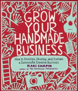 Kari Chapin - Grow Your Handmade Business: How to Envision, Develop, and Sustain a Successful Creative Business - 9781603429894 - V9781603429894