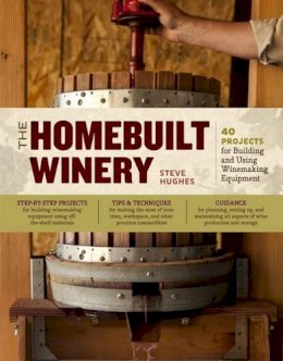 Steve Hughes - The Homebuilt Winery: 43 Projects for Building and Using Winemaking Equipment - 9781603429900 - V9781603429900