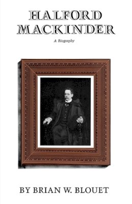 Brian W. Blouet - Halford Mackinder: A Biography - 9781603441988 - V9781603441988