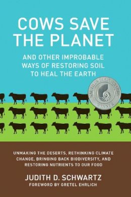 Judith D. Schwartz - Cows Save the Planet: And Other Improbable Ways of Restoring Soil to Heal the Earth - 9781603584326 - V9781603584326