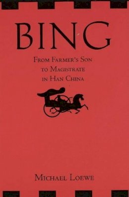 Michael Loewe - Bing: From Farmer´s Son to Magistrate in Han China: From Farmer´s Son to Magistrate in Han China - 9781603846226 - V9781603846226