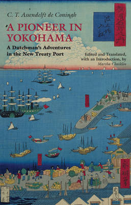 C. T. Van Assendelft de Coningh - A Pioneer in Yokohama: A Dutchman´s Adventures in the New Treaty Port - 9781603848367 - V9781603848367