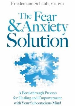 Friedemann Schaub - Fear and Anxiety Solution: A Breakthrough Process for Healing and Empowerment with Your Subconscious Mind - 9781604078565 - V9781604078565