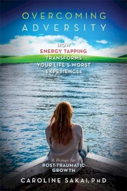 Caroline Sakai - Overcoming Adversity: How Energy Tapping Transforms Your Life´s Worst Experiences - 9781604152487 - V9781604152487