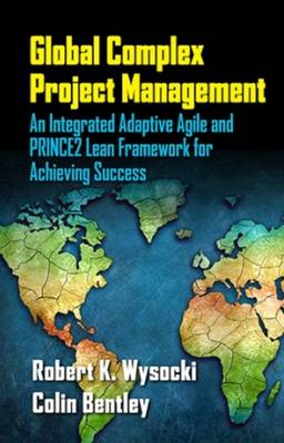 Robert K. Wysocki - Global Complex Project Management: An Integrated Adaptive Agile and PRINCE2 LEAN Framework for Achieving Success - 9781604271263 - V9781604271263