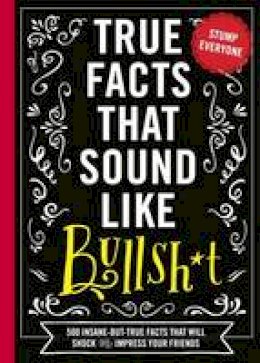 Shane Carley - True Facts That Sound Like Bullshit: 500 Bits of Insane-But-True Crap That Will Shock Your Friends, and Impress Everyone - 9781604336962 - V9781604336962