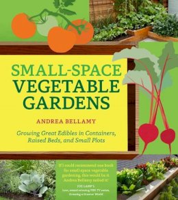 Andrea Bellamy - Small-Space Vegetable Gardens: Growing Great Edibles in Containers, Raised Beds, and Small Plots - 9781604695472 - V9781604695472