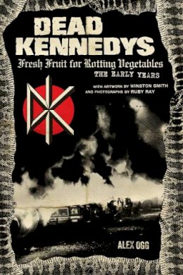 Alex Ogg - Dead Kennedys: Fresh Fruit for Rotting Vegetables, The Early Years - 9781604864892 - V9781604864892
