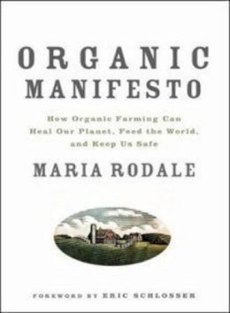 Rodale  Maria - Organic Manifesto: How Organic Farming Can Heal Our Planet, Feed the World, and Keep Us Safe - 9781605294858 - V9781605294858