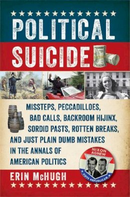 Erin McHugh - Political Suicide: Missteps, Peccadilloes, Bad Calls, Backroom Hijinx, Sordid Pasts, Rotten Breaks, and Just Plain Dumb Mistakes in the Annals of American Politics - 9781605989785 - V9781605989785