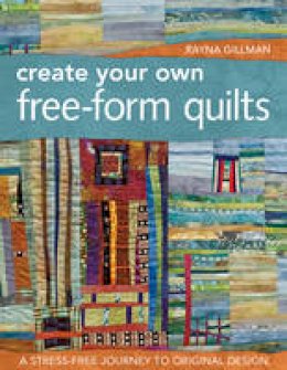 Rayna Gillman - Create Your Own Free-Form Quilts: A Stress-Free Journey to Original Design - 9781607052500 - V9781607052500