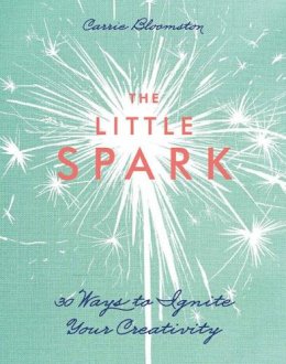 Carrie Bloomston - The Little Spark: 30 Ways to Ignite Your Creativity - 9781607059608 - V9781607059608