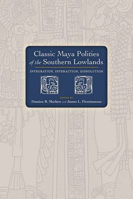 Damien B. Marken - Classic Maya Polities of the Southern Lowlands: Integration, Interaction, Dissolution - 9781607324126 - V9781607324126