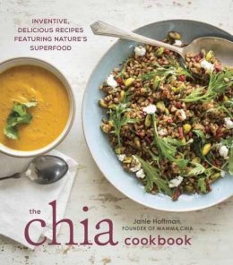 Janie Hoffman - The Chia Cookbook: Inventive, Delicious Recipes Featuring Nature's Superfood - 9781607746645 - V9781607746645