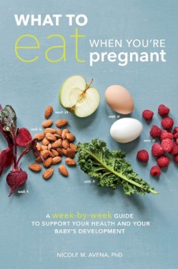 Nicole M. Avena - What to Eat When You're Pregnant: A Week-by-Week Guide to Support Your Health and Your Baby's Development - 9781607746799 - V9781607746799