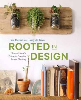 Tara Heibel - Rooted in Design: Sprout Home's Guide to Creative Indoor Planting - 9781607746973 - V9781607746973