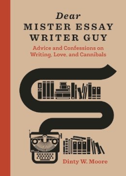 Moore  Dinty W. - Dear Mister Essay Writer Guy: Advice and Confessions on Writing, Love, and Cannibals - 9781607748090 - V9781607748090