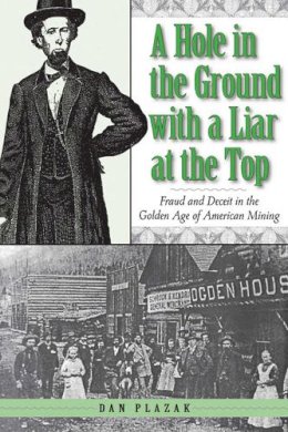 Dan Plazak - A Hole in the Ground with a Liar at the Top: Fraud and Deceit in the Golden Age of American Mining - 9781607810209 - V9781607810209