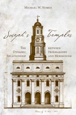 Michael W Homer - Josephs Temples: The Dynamic Relationship between Freemasonry and Mormonism - 9781607813446 - V9781607813446