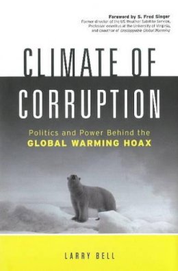 Larry Bell - Climate of Corruption: Politics & Power Behind the Global Warming Hoax - 9781608320837 - V9781608320837