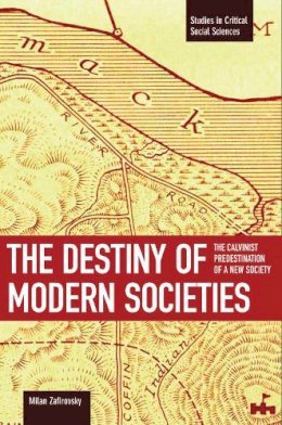 Milan Zafirovski - The Destiny of Modern Societies: The Calvinist Predestination of a New Society (Studies in Critical Social Sciences) - 9781608461257 - V9781608461257