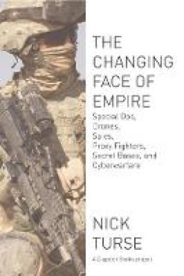 Nick Turse - The Changing Face Of Empire: Special Ops, Drones, Spies, Proxy Fighters, Secret Bases, and Cyberwarfare - 9781608463107 - V9781608463107