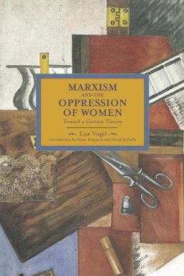 Lise Vogel - Marxism And The Oppression Of Women: Toward A Unitary Theory: Historical Materialism, Volume 45 - 9781608463404 - V9781608463404