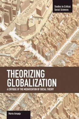 Marko Ampuja - Theorizing Globalization: A Critique Of The Mediaization Of Social Theory: Studies in Critical Social Sciences, Volume 47 - 9781608463435 - V9781608463435