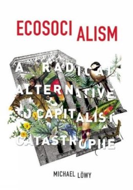 Michael Lowy - Ecosocialism: A Radical Alternative to Capitalist Catastrophe - 9781608464715 - V9781608464715