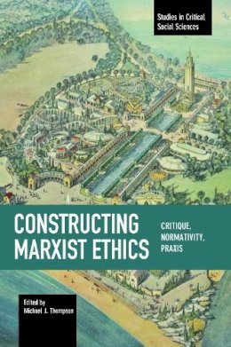 Michael J Thompson - Constructing Marxist Ethics: Critique, Normativity, Praxis: Studies in Critical Social Science, Volume 74 - 9781608466412 - V9781608466412