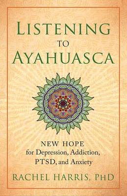 Rachel Harris - Listening to Ayahuasca: New Hope to Depression. Addiction, PTSD, and Anxiety - 9781608684021 - V9781608684021