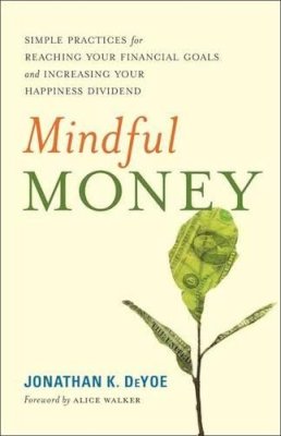 Jonathan K. Deyoe - Mindful Money: Simple Practices for Reaching Your Financial Goals and Increasing Your Happiness Dividend - 9781608684366 - V9781608684366