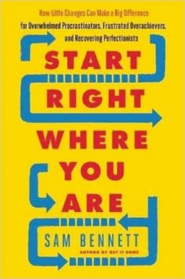 Sam Bennett - Start Right Where You Are: How Little Changes Can Make a Big Difference for Overwhelmed Procrastinators, Frustrated Overachievers, and Recovering Perfectionists - 9781608684434 - V9781608684434