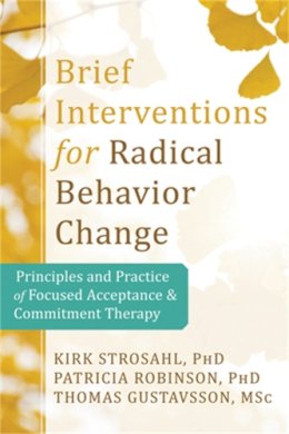 Phd Kirk D. Strosahl - Brief Interventions for Radical Behavior Change: Principles and Practice for Focused Acceptance and Commitment Therapy - 9781608823451 - V9781608823451