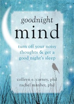 Colleen E. Carney - Goodnight Mind: Turn Off Your Noisy Thoughts and Get a Good Night´s Sleep - 9781608826186 - V9781608826186
