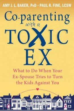 Amy J.L. Baker - Co-parenting with a Toxic Ex: What to Do When Your Ex-Spouse Tries to Turn the Kids Against You - 9781608829583 - V9781608829583