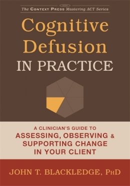 John T. Blackledge - Cognitive Defusion In Practice: A Clinician´s Guide to Assessing, Observing, and Supporting Change in Your Client - 9781608829804 - V9781608829804