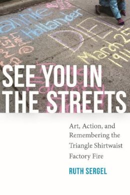 Ruth Sergel - See You in the Streets: Art, Action, and Remembering the Triangle Shirtwaist Factory Fire - 9781609384173 - V9781609384173