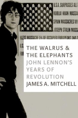 James A. Mitchell - The Walrus and the Elephants. John Lennon's Years of Revolution.  - 9781609805760 - V9781609805760