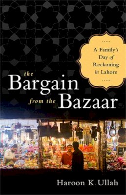 Haroon Ullah - The Bargain from the Bazaar: A Family´s Day of Reckoning in Lahore - 9781610391665 - V9781610391665