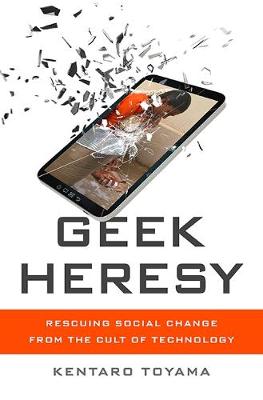 Kentaro Toyama - Geek Heresy: Rescuing Social Change from the Cult of Technology - 9781610395281 - V9781610395281