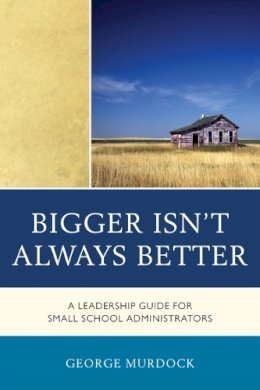 George Murdock - Bigger Isn't Always Better: A Leadership Guide for Small School Administrators - 9781610487207 - V9781610487207