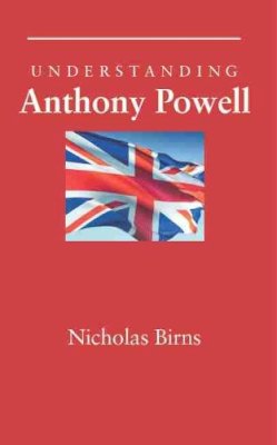 Nicholas Birns - Understanding Anthony Powell (Understanding Contemporary British Literature) - 9781611170511 - V9781611170511