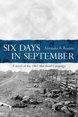 Six Days In September A Novel Of Lee S Army In Maryland 1862 Rossino Alexander