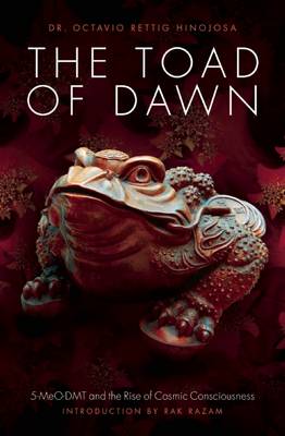 Dr. Octavio Rettig Hinojosa - The Toad of Dawn: 5-Meo-Dmt and the Rise of Cosmic Consciousness - 9781611250466 - V9781611250466